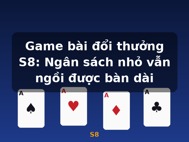 Game bài đổi thưởng S8: Ngân sách nhỏ vẫn ngồi được bàn dài - S8