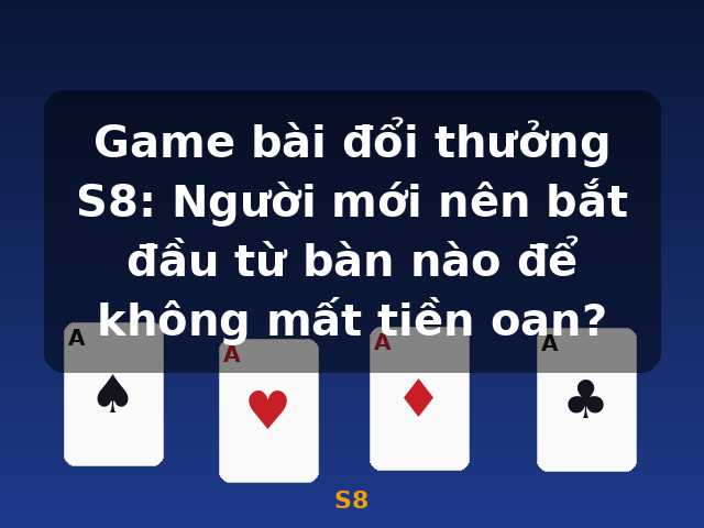 Game bài đổi thưởng S8: Người mới nên bắt đầu từ bàn nào để không mất tiền oan? - S8
