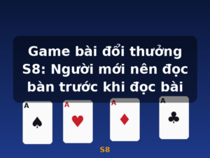 Game bài đổi thưởng S8: Người mới nên đọc bàn trước khi đọc bài - S8