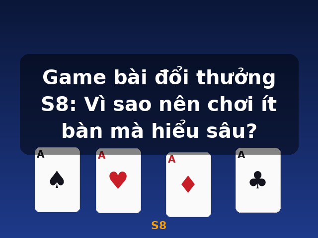 Game bài đổi thưởng S8: Vì sao nên chơi ít bàn mà hiểu sâu? - S8