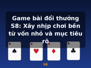 Game bài đổi thưởng S8: Xây nhịp chơi bền từ vốn nhỏ và mục tiêu rõ - S8