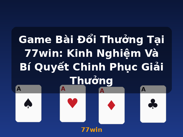 Game Bài Đổi Thưởng Tại 77win: Kinh Nghiệm Và Bí Quyết Chinh Phục Giải Thưởng - 77win Game Bài Đổi Thưởng Tại 77win: Kinh Nghiệm Và Bí Quyết Chinh Phục Giải Thưởng - 77win
