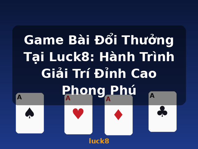Game Bài Đổi Thưởng Tại Luck8: Hành Trình Giải Trí Đỉnh Cao Phong Phú - luck8