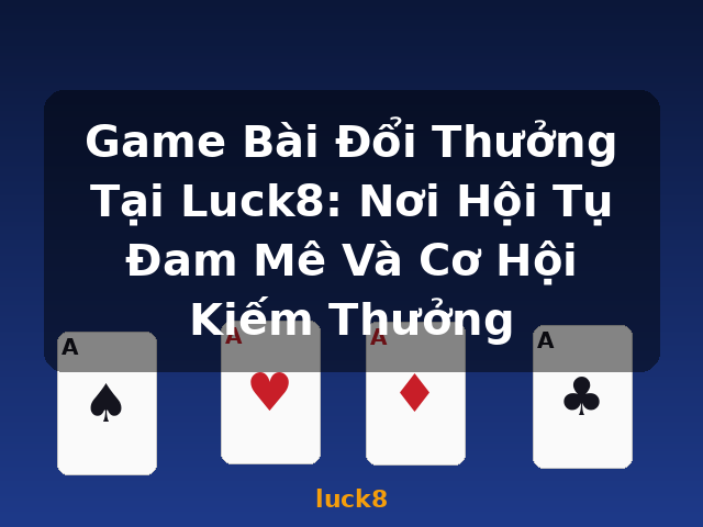 Game Bài Đổi Thưởng Tại Luck8: Nơi Hội Tụ Đam Mê Và Cơ Hội Kiếm Thưởng - luck8