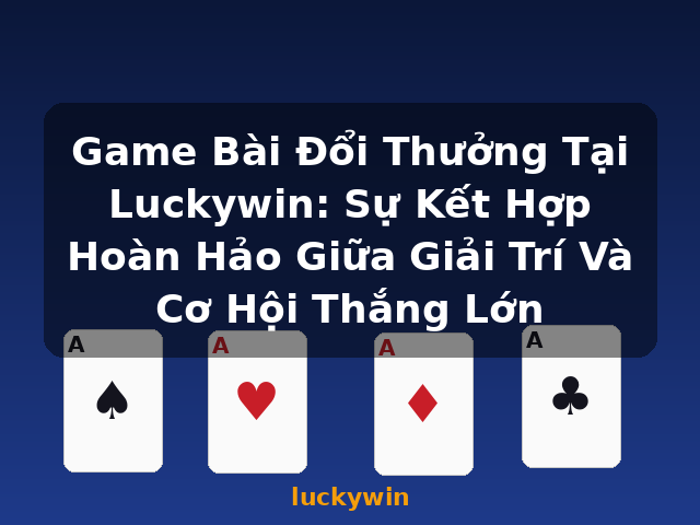 Game Bài Đổi Thưởng Tại Luckywin: Sự Kết Hợp Hoàn Hảo Giữa Giải Trí Và Cơ Hội Thắng Lớn - luckywin