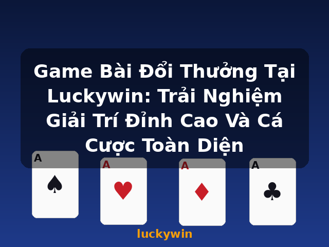 Game Bài Đổi Thưởng Tại Luckywin: Trải Nghiệm Giải Trí Đỉnh Cao Và Cá Cược Toàn Diện - luckywin Game Bài Đổi Thưởng Tại Luckywin: Trải Nghiệm Giải Trí Đỉnh Cao Và Cá Cược Toàn Diện - luckywin