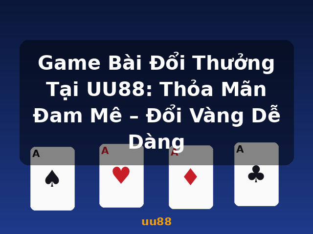 Game Bài Đổi Thưởng Tại UU88: Thỏa Mãn Đam Mê – Đổi Vàng Dễ Dàng - uu88