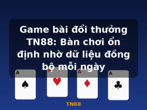 Game bài đổi thưởng TN88: Bàn chơi ổn định nhờ dữ liệu đồng bộ mỗi ngày - TN88