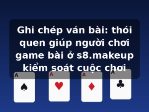 Ghi chép ván bài: thói quen giúp người chơi game bài ở s8.makeup kiểm soát cuộc chơi