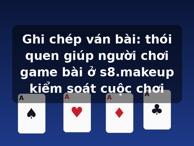Ghi chép ván bài: thói quen giúp người chơi game bài ở s8.makeup kiểm soát cuộc chơi Ghi chép ván bài: thói quen giúp người chơi game bài ở s8.makeup kiểm soát cuộc chơi
