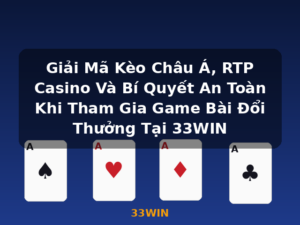Giải Mã Kèo Châu Á, RTP Casino Và Bí Quyết An Toàn Khi Tham Gia Game Bài Đổi Thưởng Tại 33WIN - 33WIN