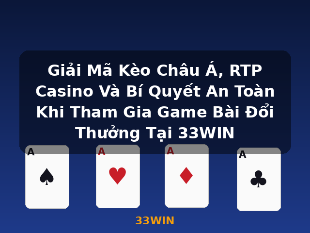 Giải Mã Kèo Châu Á, RTP Casino Và Bí Quyết An Toàn Khi Tham Gia Game Bài Đổi Thưởng Tại 33WIN - 33WIN