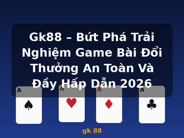 Gk88 – Bứt Phá Trải Nghiệm Game Bài Đổi Thưởng An Toàn Và Đầy Hấp Dẫn 2026 - gk 88