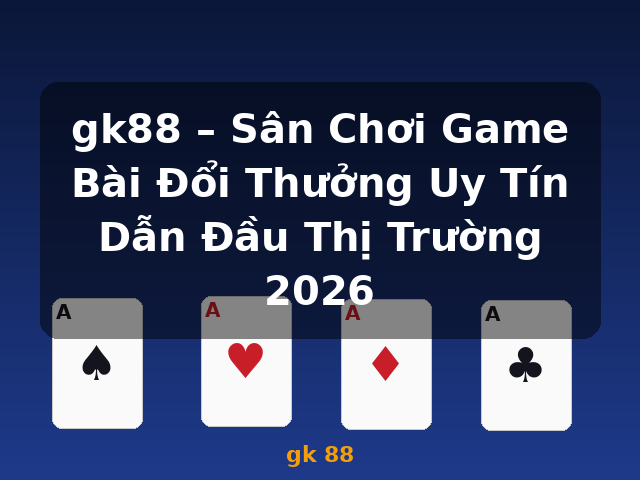 gk88 – Sân Chơi Game Bài Đổi Thưởng Uy Tín Dẫn Đầu Thị Trường 2026 - gk 88