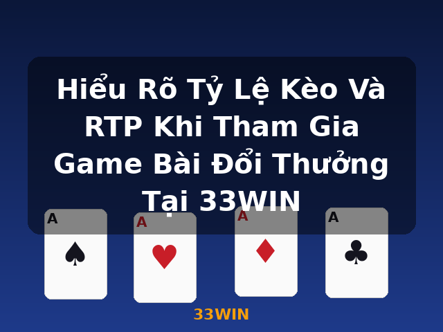 Hiểu Rõ Tỷ Lệ Kèo Và RTP Khi Tham Gia Game Bài Đổi Thưởng Tại 33WIN - 33WIN