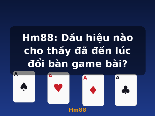Hm88: Dấu hiệu nào cho thấy đã đến lúc đổi bàn game bài? - Hm88