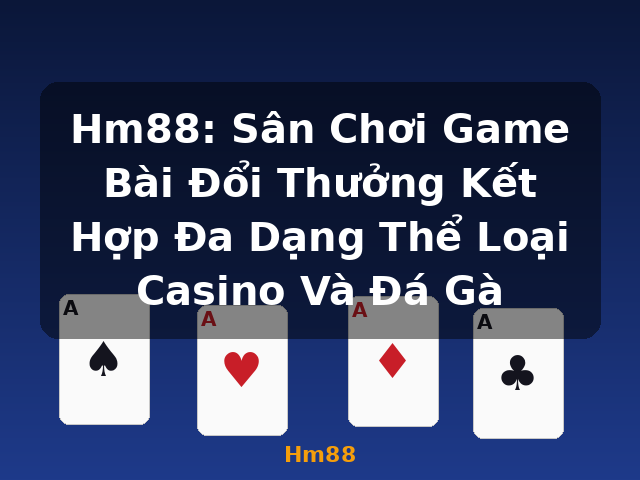 Hm88: Sân Chơi Game Bài Đổi Thưởng Kết Hợp Đa Dạng Thể Loại Casino Và Đá Gà - Hm88