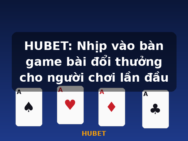 HUBET: Nhịp vào bàn game bài đổi thưởng cho người chơi lần đầu - HUBET