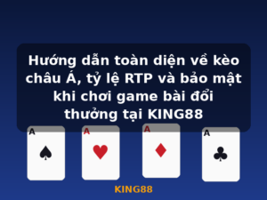 Hướng dẫn toàn diện về kèo châu Á, tỷ lệ RTP và bảo mật khi chơi game bài đổi thưởng tại KING88 - KING88