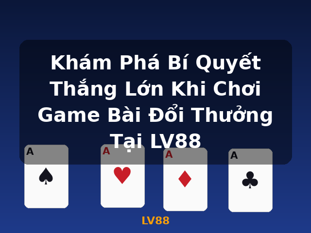 Khám Phá Bí Quyết Thắng Lớn Khi Chơi Game Bài Đổi Thưởng Tại LV88 - LV88