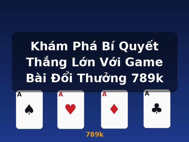 Khám Phá Bí Quyết Thắng Lớn Với Game Bài Đổi Thưởng 789k - 789k