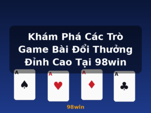 Khám Phá Các Trò Game Bài Đổi Thưởng Đỉnh Cao Tại 98win - 98win