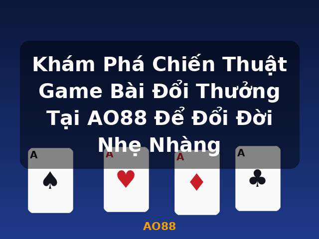 Khám Phá Chiến Thuật Game Bài Đổi Thưởng Tại AO88 Để Đổi Đời Nhẹ Nhàng - AO88