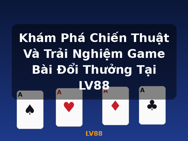 Khám Phá Chiến Thuật Và Trải Nghiệm Game Bài Đổi Thưởng Tại LV88 - LV88