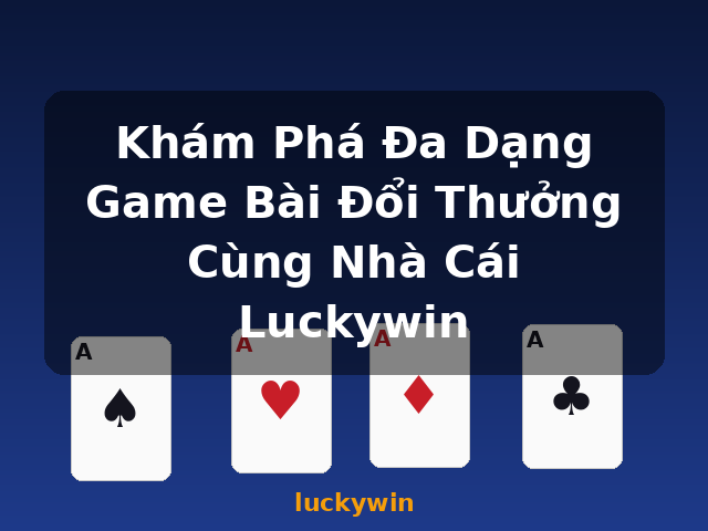 Khám Phá Đa Dạng Game Bài Đổi Thưởng Cùng Nhà Cái Luckywin - luckywin