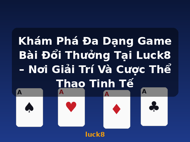 Khám Phá Đa Dạng Game Bài Đổi Thưởng Tại Luck8 – Nơi Giải Trí Và Cược Thể Thao Tinh Tế - luck8 Khám Phá Đa Dạng Game Bài Đổi Thưởng Tại Luck8 – Nơi Giải Trí Và Cược Thể Thao Tinh Tế - luck8