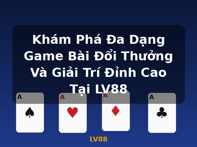 Khám Phá Đa Dạng Game Bài Đổi Thưởng Và Giải Trí Đỉnh Cao Tại LV88 - LV88