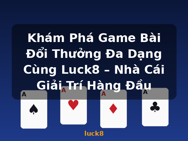 Khám Phá Game Bài Đổi Thưởng Đa Dạng Cùng Luck8 – Nhà Cái Giải Trí Hàng Đầu - luck8