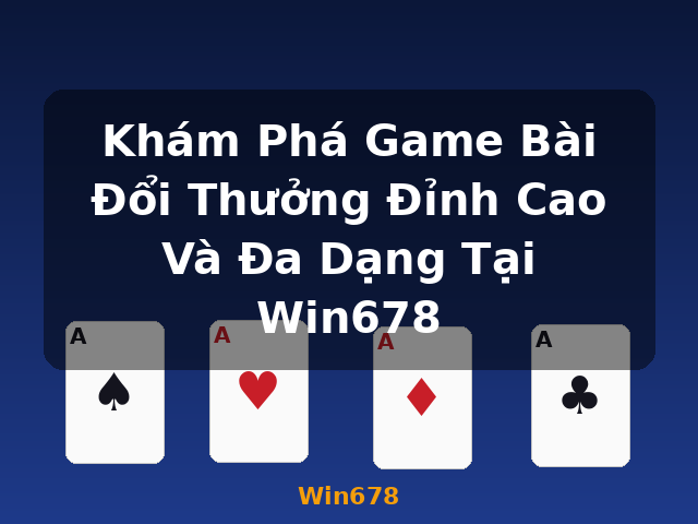 Khám Phá Game Bài Đổi Thưởng Đỉnh Cao Và Đa Dạng Tại Win678 - Win678