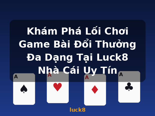 Khám Phá Lối Chơi Game Bài Đổi Thưởng Đa Dạng Tại Luck8 Nhà Cái Uy Tín - luck8