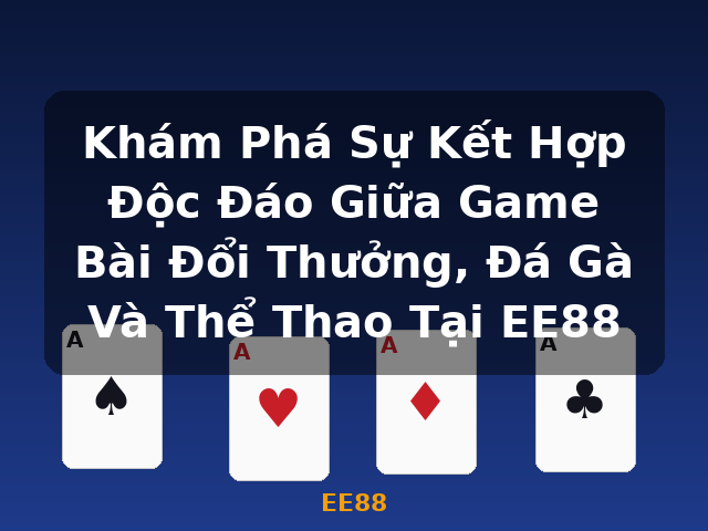 Khám Phá Sự Kết Hợp Độc Đáo Giữa Game Bài Đổi Thưởng, Đá Gà Và Thể Thao Tại EE88 - EE88