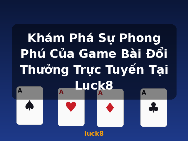 Khám Phá Sự Phong Phú Của Game Bài Đổi Thưởng Trực Tuyến Tại Luck8 - luck8