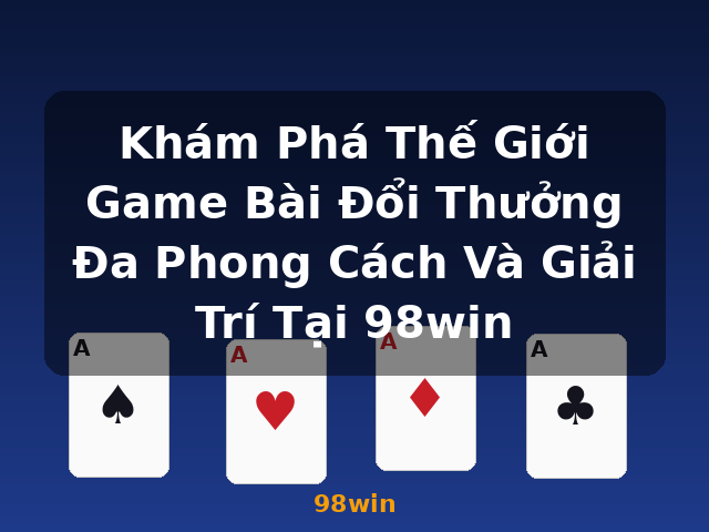 Khám Phá Thế Giới Game Bài Đổi Thưởng Đa Phong Cách Và Giải Trí Tại 98win - 98win
