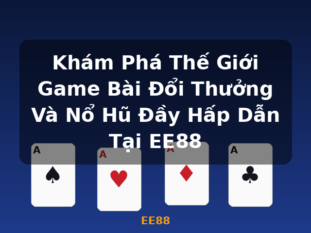 Khám Phá Thế Giới Game Bài Đổi Thưởng Và Nổ Hũ Đầy Hấp Dẫn Tại EE88 - EE88