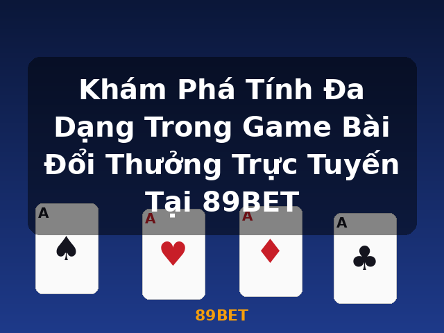 Khám Phá Tính Đa Dạng Trong Game Bài Đổi Thưởng Trực Tuyến Tại 89BET - 89BET Khám Phá Tính Đa Dạng Trong Game Bài Đổi Thưởng Trực Tuyến Tại 89BET - 89BET
