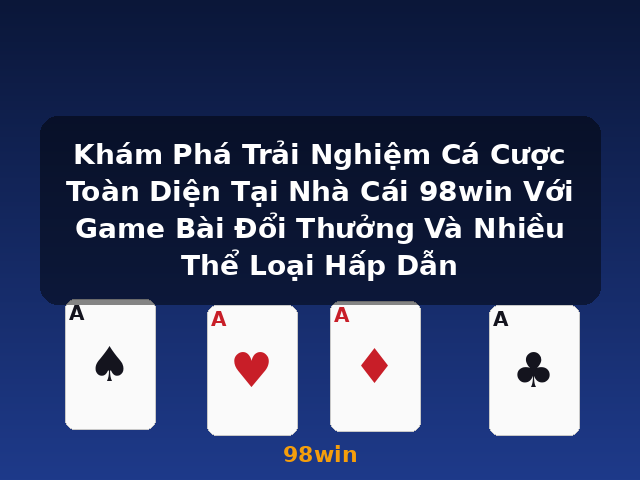 Khám Phá Trải Nghiệm Cá Cược Toàn Diện Tại Nhà Cái 98win Với Game Bài Đổi Thưởng Và Nhiều Thể Loại Hấp Dẫn - 98win
