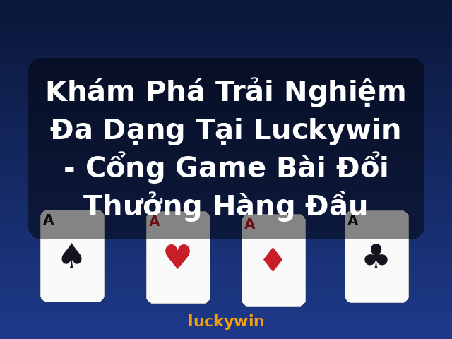 Khám Phá Trải Nghiệm Đa Dạng Tại Luckywin - Cổng Game Bài Đổi Thưởng Hàng Đầu - luckywin