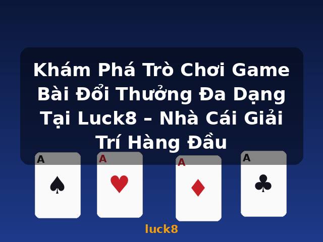 Khám Phá Trò Chơi Game Bài Đổi Thưởng Đa Dạng Tại Luck8 – Nhà Cái Giải Trí Hàng Đầu - luck8