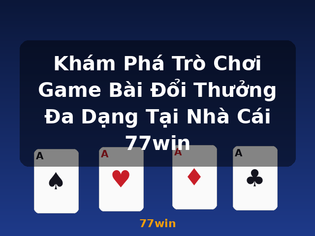 Khám Phá Trò Chơi Game Bài Đổi Thưởng Đa Dạng Tại Nhà Cái 77win - 77win