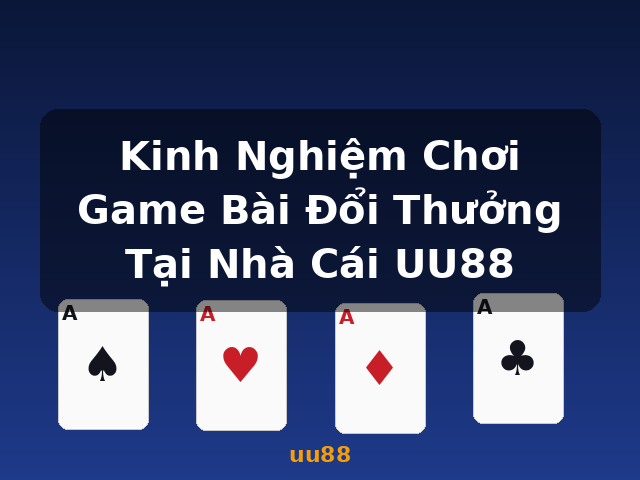Kinh Nghiệm Chơi Game Bài Đổi Thưởng Tại Nhà Cái UU88 - uu88