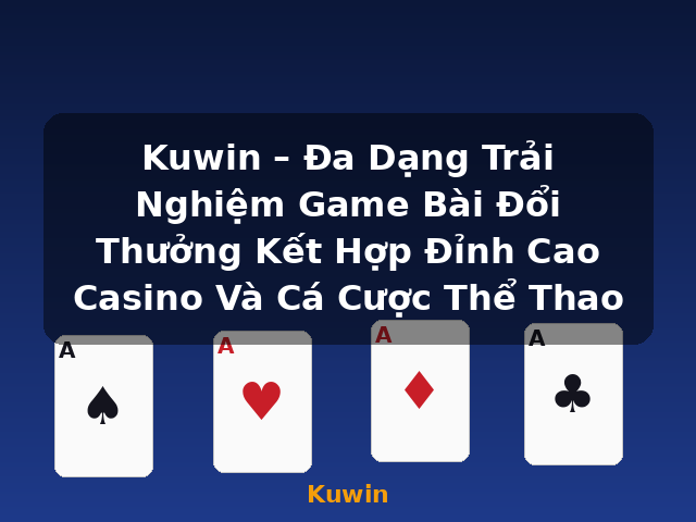 Kuwin – Đa Dạng Trải Nghiệm Game Bài Đổi Thưởng Kết Hợp Đỉnh Cao Casino Và Cá Cược Thể Thao - Kuwin