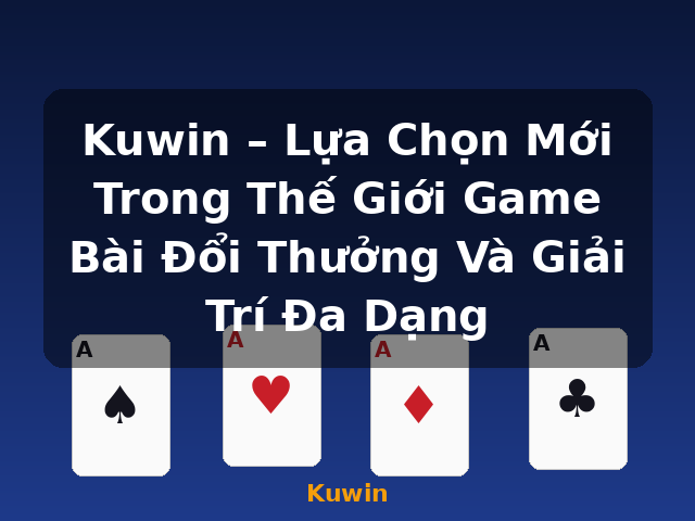 Kuwin – Lựa Chọn Mới Trong Thế Giới Game Bài Đổi Thưởng Và Giải Trí Đa Dạng - Kuwin