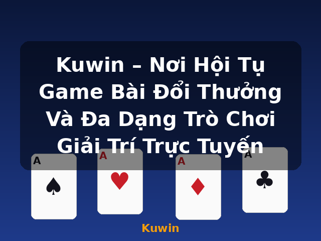 Kuwin – Nơi Hội Tụ Game Bài Đổi Thưởng Và Đa Dạng Trò Chơi Giải Trí Trực Tuyến - Kuwin