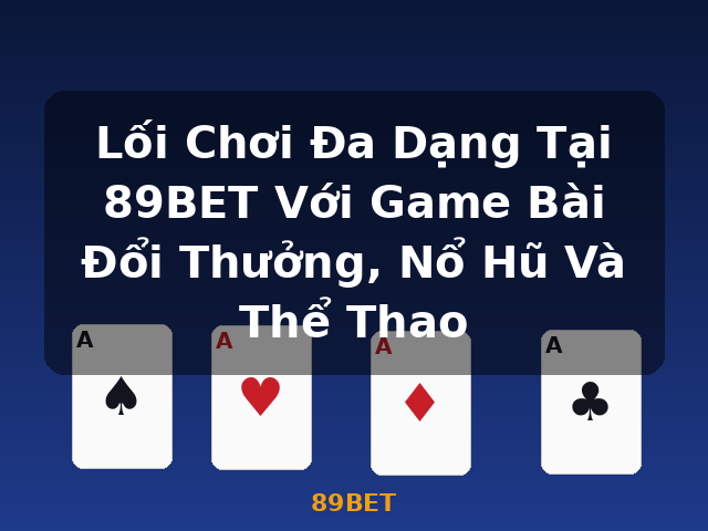 Lối Chơi Đa Dạng Tại 89BET Với Game Bài Đổi Thưởng, Nổ Hũ Và Thể Thao - 89BET
