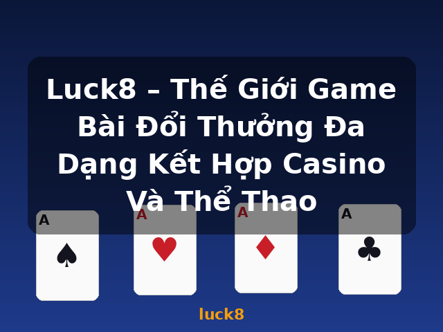 Luck8 – Thế Giới Game Bài Đổi Thưởng Đa Dạng Kết Hợp Casino Và Thể Thao - luck8