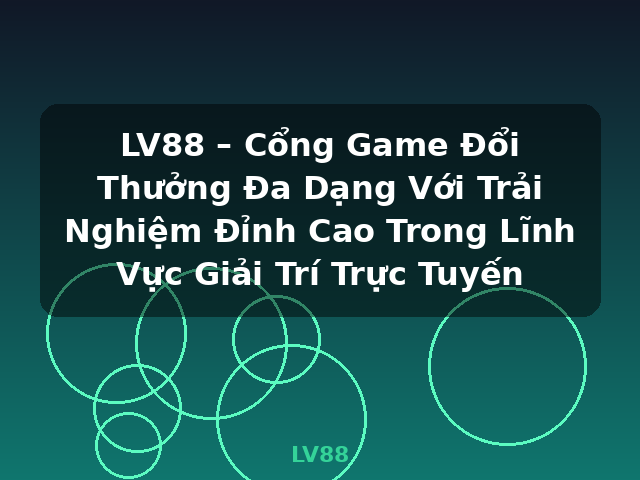 LV88 – Cổng Game Đổi Thưởng Đa Dạng Với Trải Nghiệm Đỉnh Cao Trong Lĩnh Vực Giải Trí Trực Tuyến - LV88